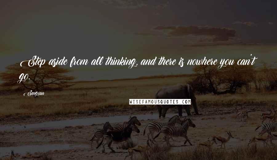 Sengcan Quotes: Step aside from all thinking, and there is nowhere you can't go.