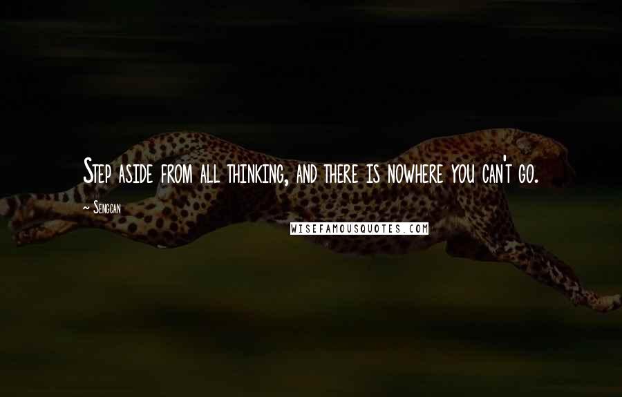 Sengcan Quotes: Step aside from all thinking, and there is nowhere you can't go.