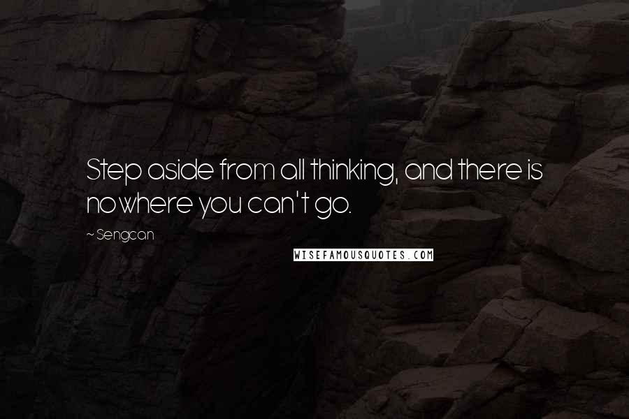 Sengcan Quotes: Step aside from all thinking, and there is nowhere you can't go.