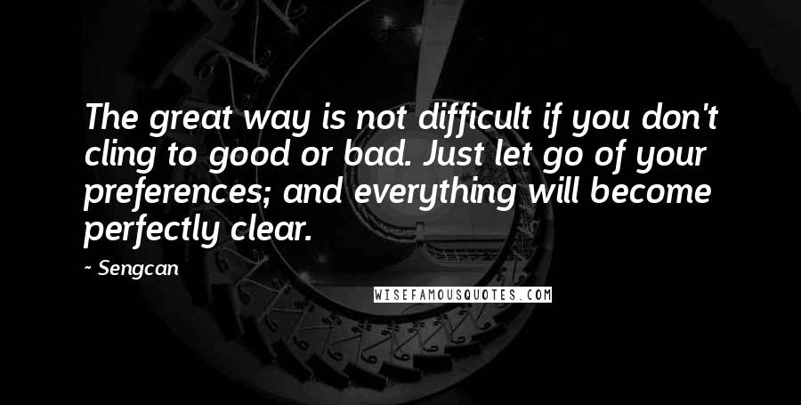 Sengcan Quotes: The great way is not difficult if you don't cling to good or bad. Just let go of your preferences; and everything will become perfectly clear.