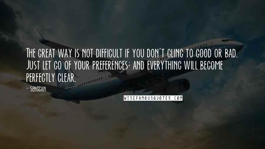 Sengcan Quotes: The great way is not difficult if you don't cling to good or bad. Just let go of your preferences; and everything will become perfectly clear.