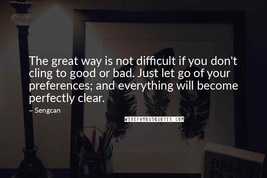 Sengcan Quotes: The great way is not difficult if you don't cling to good or bad. Just let go of your preferences; and everything will become perfectly clear.