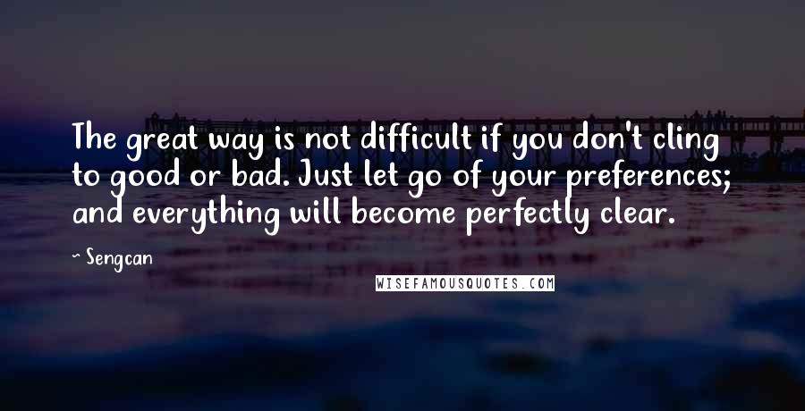 Sengcan Quotes: The great way is not difficult if you don't cling to good or bad. Just let go of your preferences; and everything will become perfectly clear.