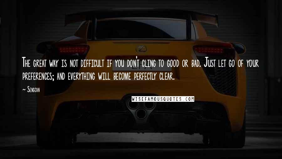 Sengcan Quotes: The great way is not difficult if you don't cling to good or bad. Just let go of your preferences; and everything will become perfectly clear.