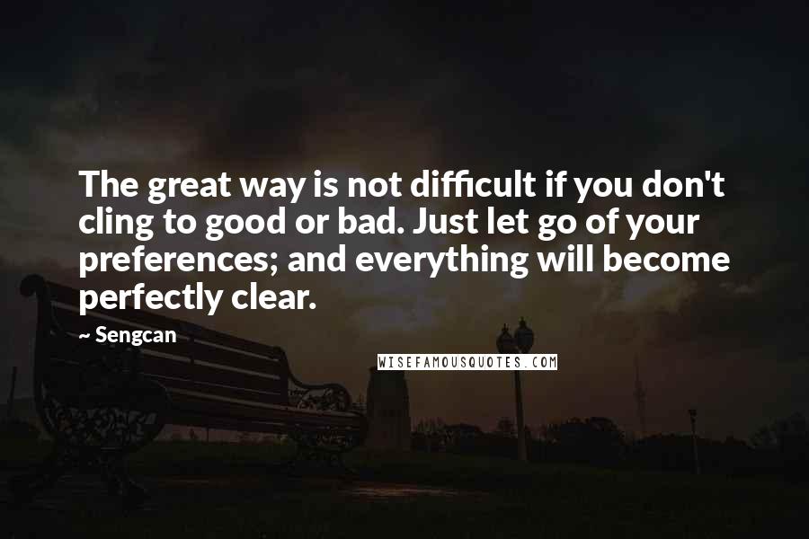 Sengcan Quotes: The great way is not difficult if you don't cling to good or bad. Just let go of your preferences; and everything will become perfectly clear.