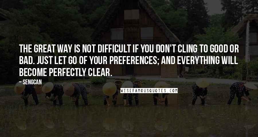 Sengcan Quotes: The great way is not difficult if you don't cling to good or bad. Just let go of your preferences; and everything will become perfectly clear.