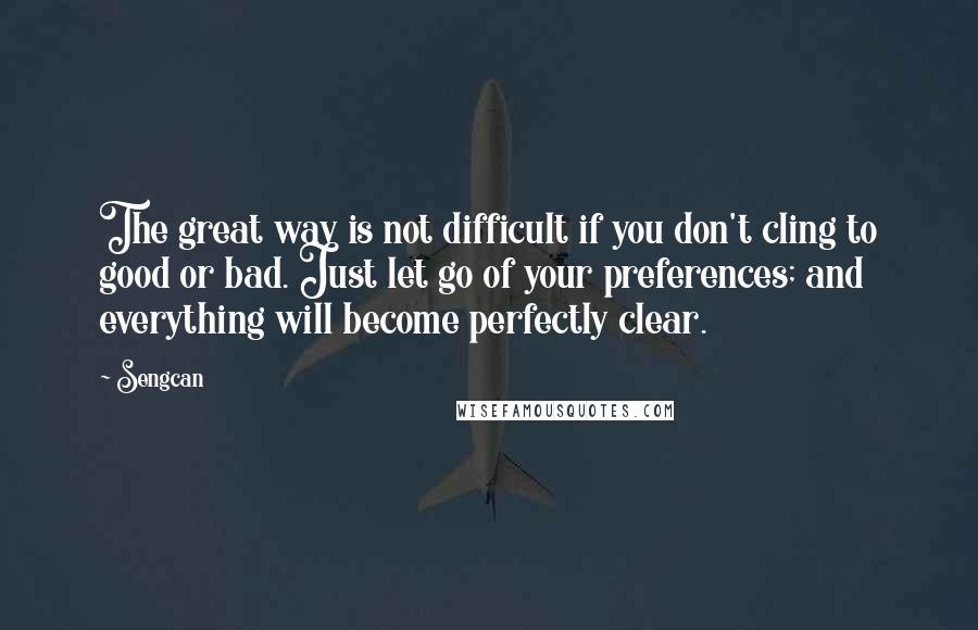 Sengcan Quotes: The great way is not difficult if you don't cling to good or bad. Just let go of your preferences; and everything will become perfectly clear.