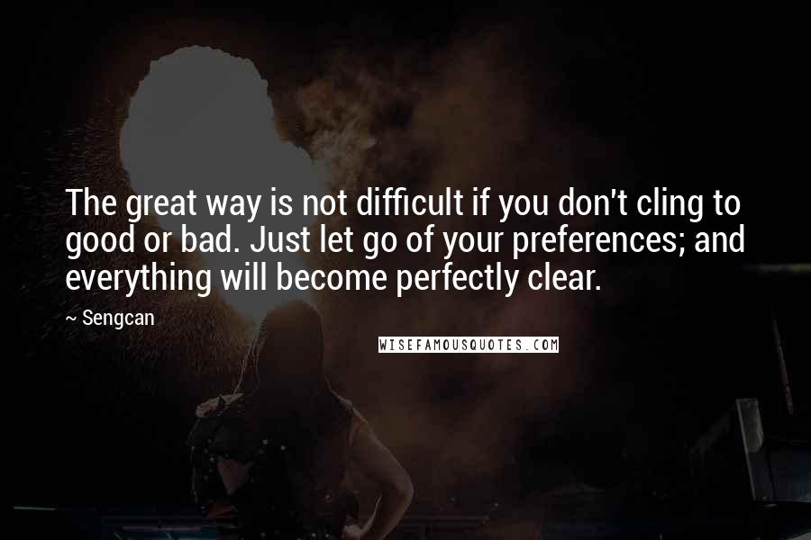 Sengcan Quotes: The great way is not difficult if you don't cling to good or bad. Just let go of your preferences; and everything will become perfectly clear.