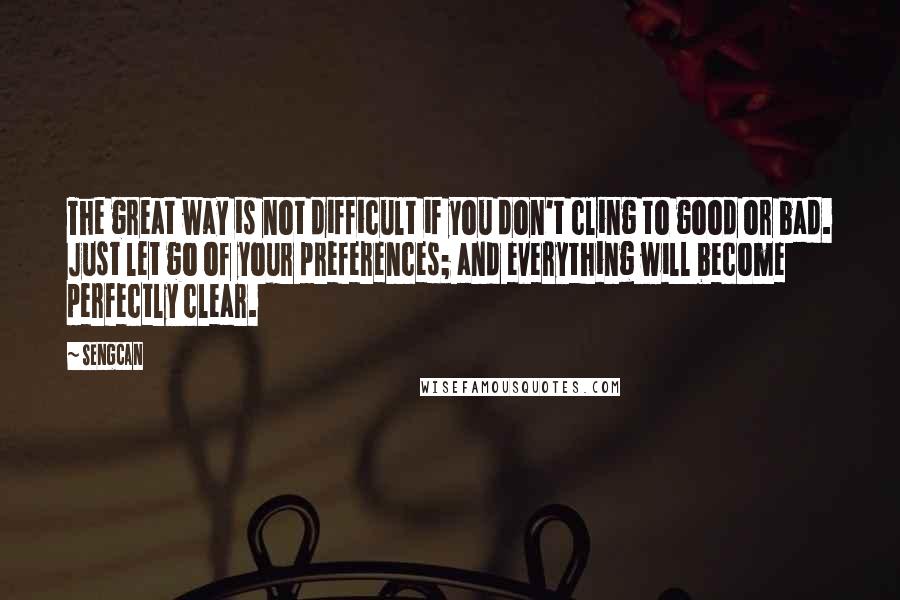 Sengcan Quotes: The great way is not difficult if you don't cling to good or bad. Just let go of your preferences; and everything will become perfectly clear.