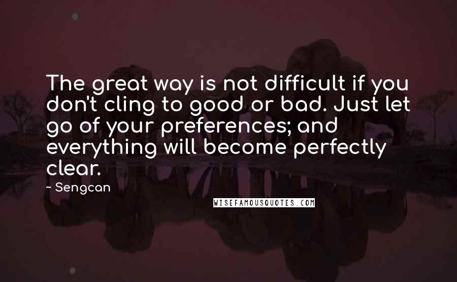 Sengcan Quotes: The great way is not difficult if you don't cling to good or bad. Just let go of your preferences; and everything will become perfectly clear.