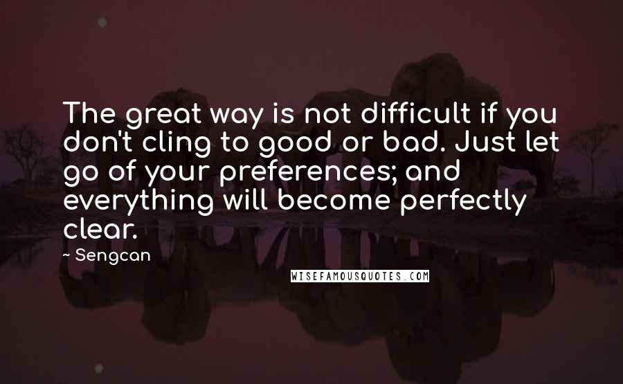 Sengcan Quotes: The great way is not difficult if you don't cling to good or bad. Just let go of your preferences; and everything will become perfectly clear.