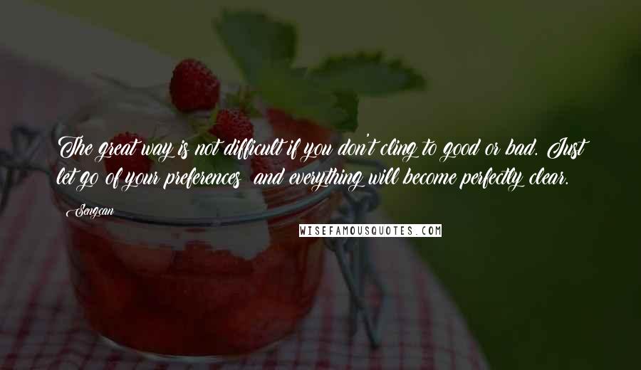 Sengcan Quotes: The great way is not difficult if you don't cling to good or bad. Just let go of your preferences; and everything will become perfectly clear.