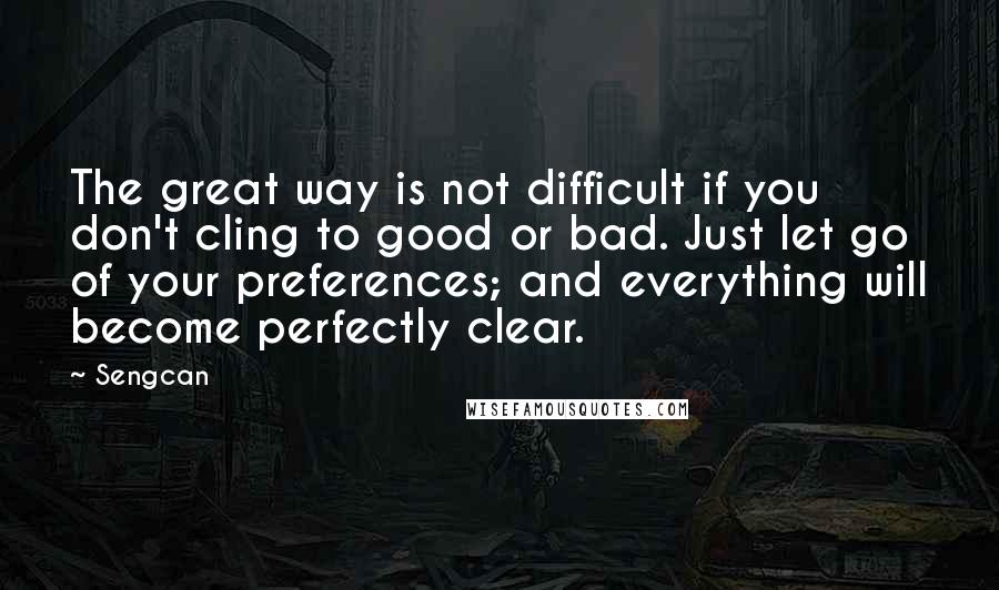 Sengcan Quotes: The great way is not difficult if you don't cling to good or bad. Just let go of your preferences; and everything will become perfectly clear.