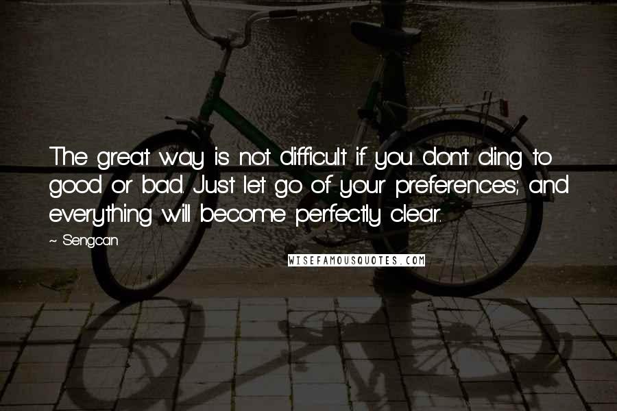 Sengcan Quotes: The great way is not difficult if you don't cling to good or bad. Just let go of your preferences; and everything will become perfectly clear.