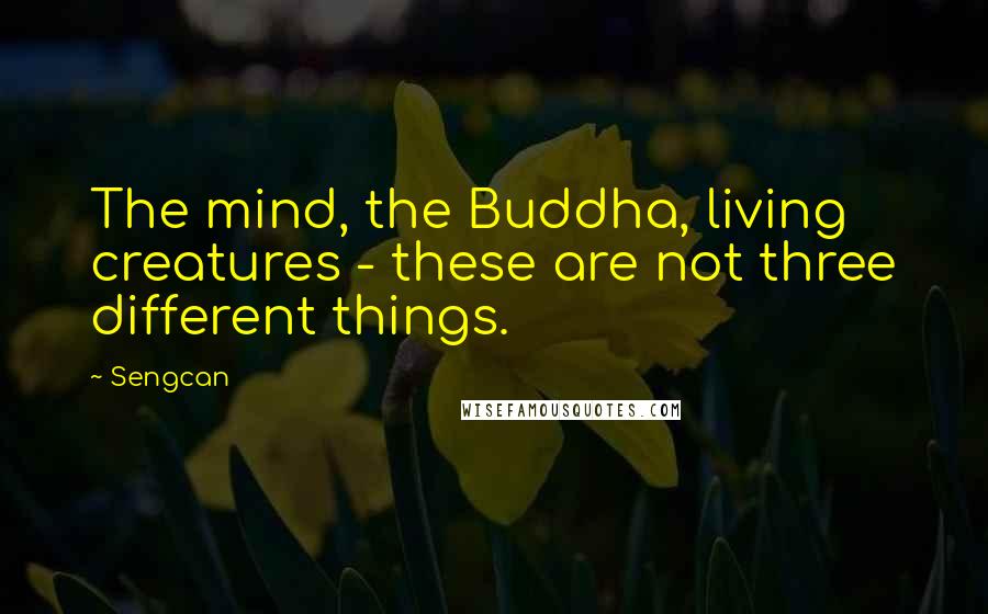 Sengcan Quotes: The mind, the Buddha, living creatures - these are not three different things.