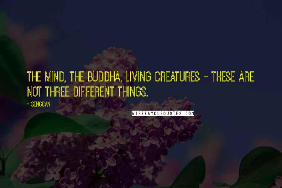 Sengcan Quotes: The mind, the Buddha, living creatures - these are not three different things.