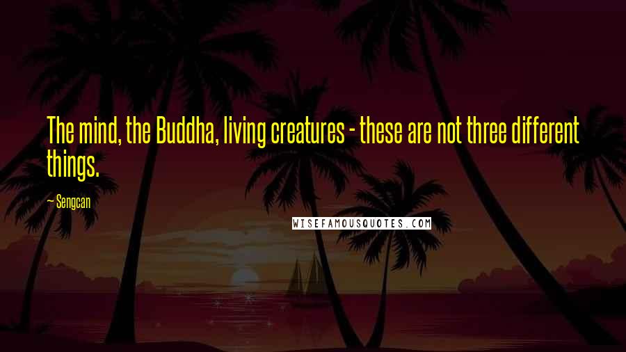 Sengcan Quotes: The mind, the Buddha, living creatures - these are not three different things.