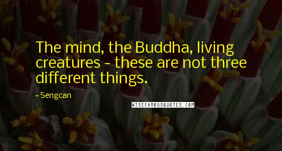 Sengcan Quotes: The mind, the Buddha, living creatures - these are not three different things.