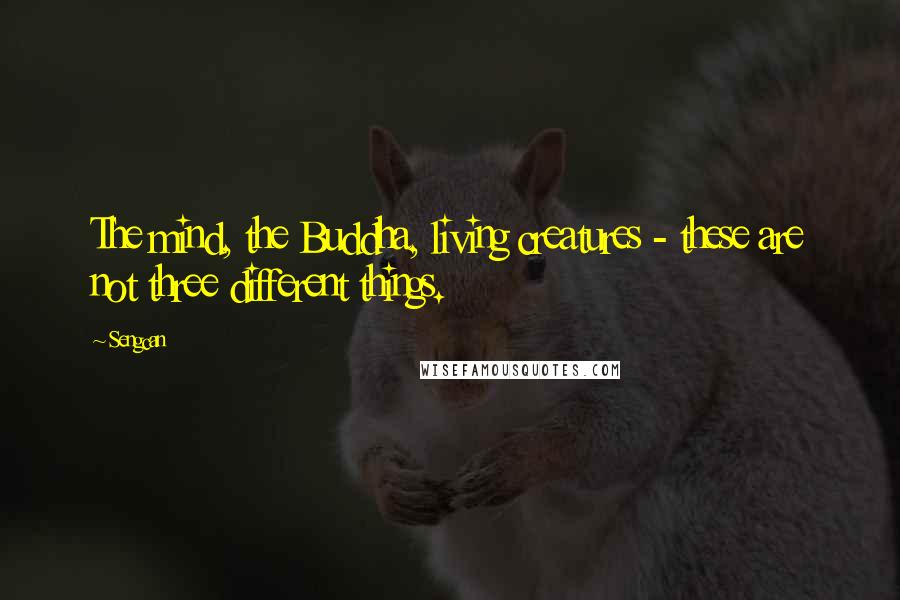 Sengcan Quotes: The mind, the Buddha, living creatures - these are not three different things.