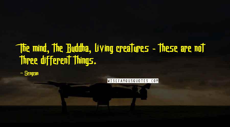 Sengcan Quotes: The mind, the Buddha, living creatures - these are not three different things.