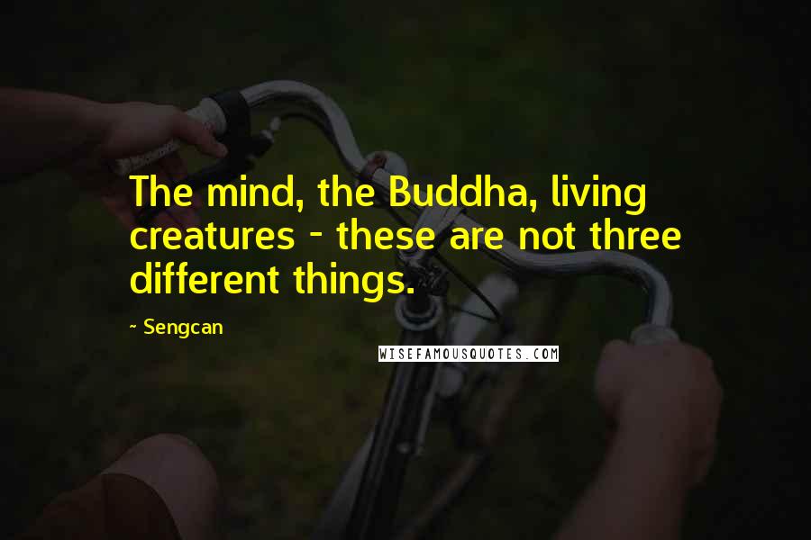 Sengcan Quotes: The mind, the Buddha, living creatures - these are not three different things.