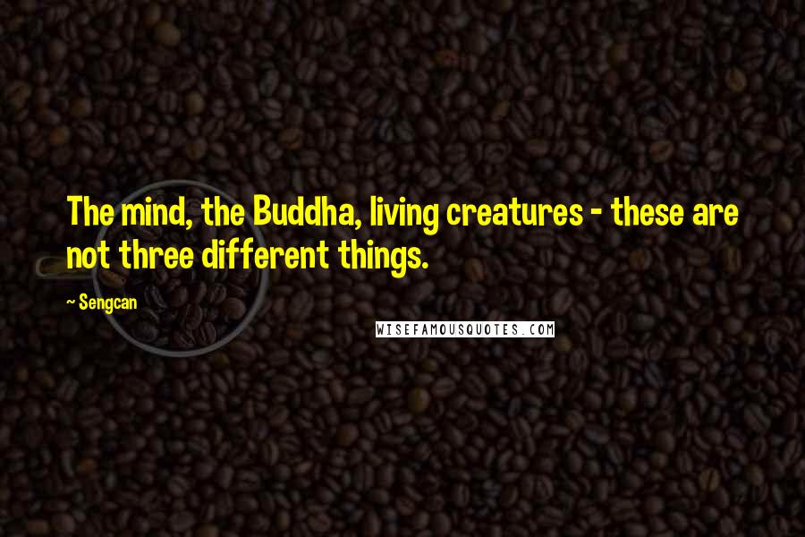 Sengcan Quotes: The mind, the Buddha, living creatures - these are not three different things.