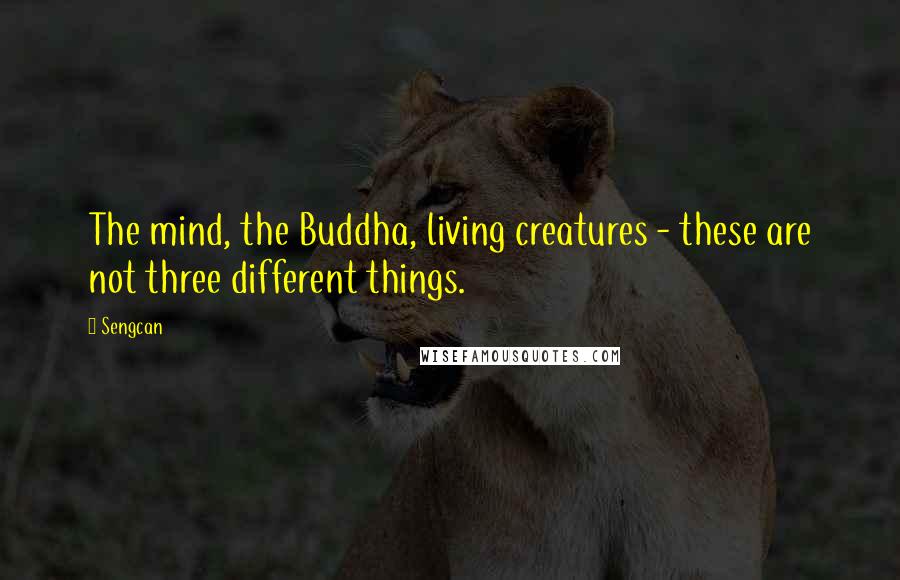 Sengcan Quotes: The mind, the Buddha, living creatures - these are not three different things.