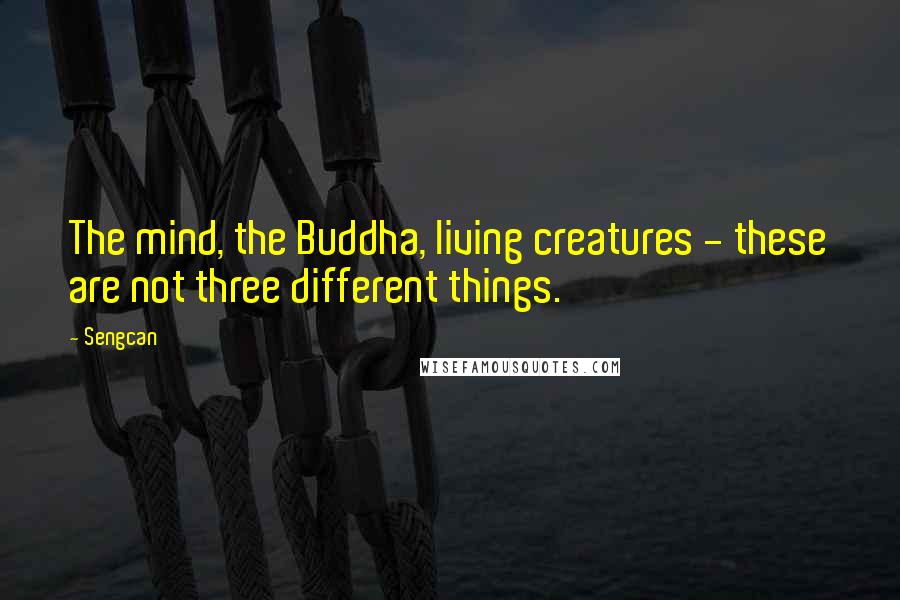 Sengcan Quotes: The mind, the Buddha, living creatures - these are not three different things.