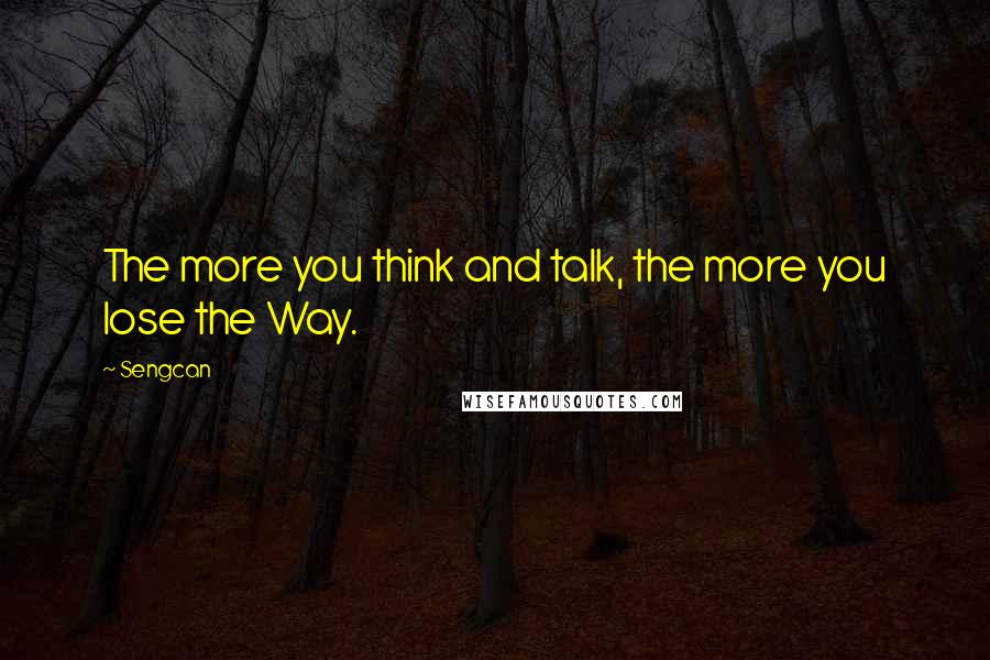 Sengcan Quotes: The more you think and talk, the more you lose the Way.