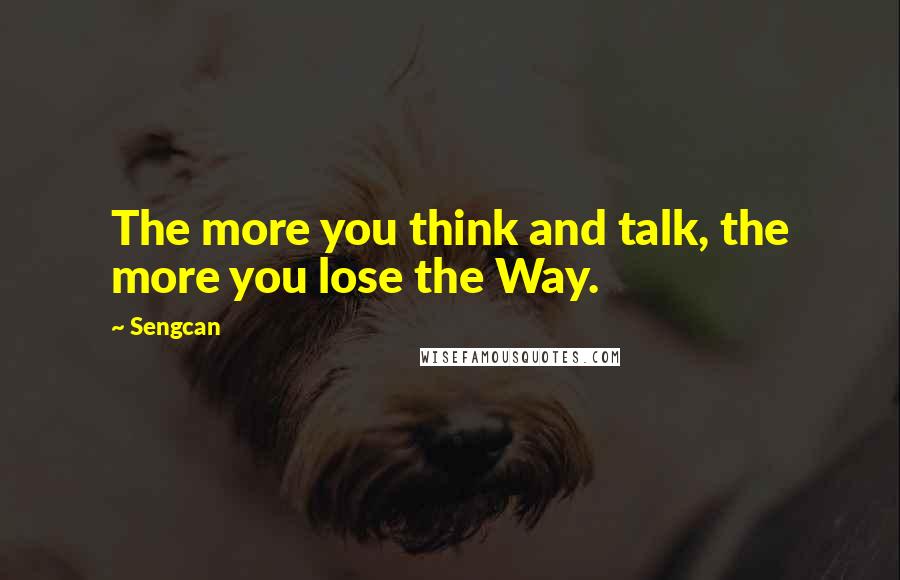 Sengcan Quotes: The more you think and talk, the more you lose the Way.