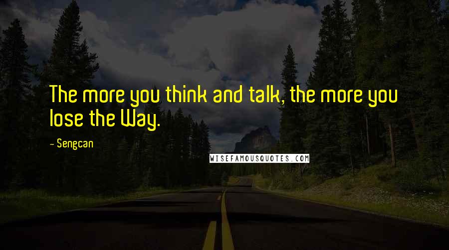 Sengcan Quotes: The more you think and talk, the more you lose the Way.