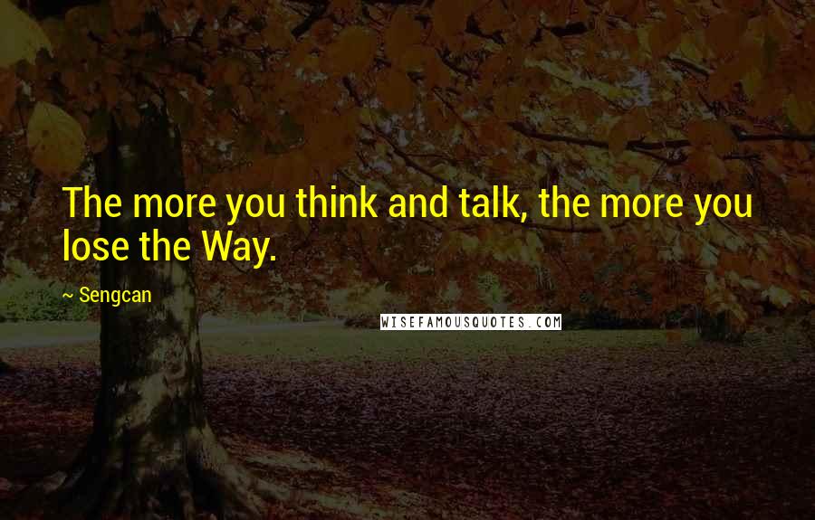 Sengcan Quotes: The more you think and talk, the more you lose the Way.