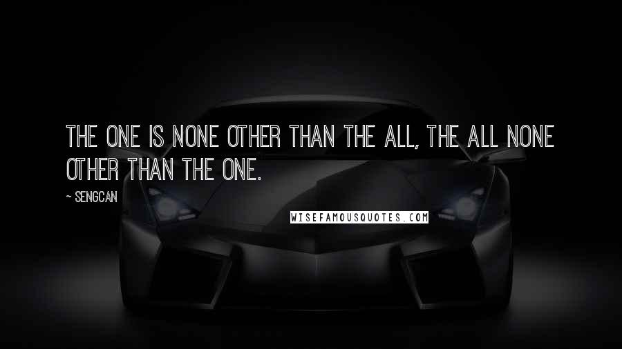Sengcan Quotes: The one is none other than the All, the All none other than the One.