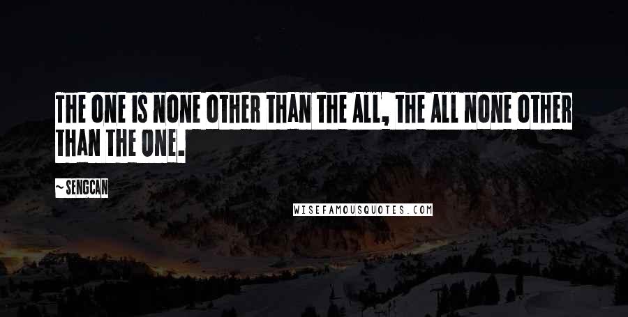 Sengcan Quotes: The one is none other than the All, the All none other than the One.