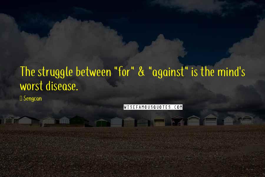 Sengcan Quotes: The struggle between "for" & "against" is the mind's worst disease.