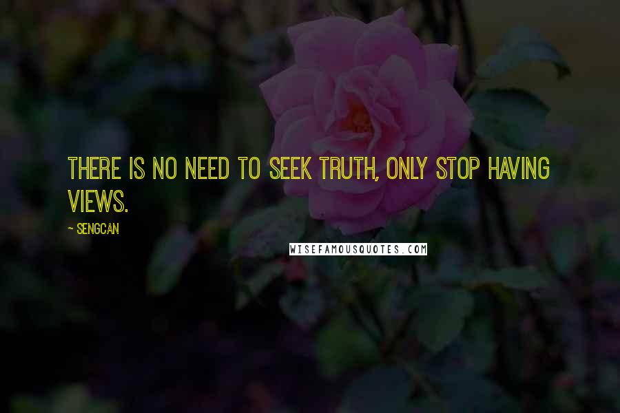 Sengcan Quotes: There is no need to seek truth, only stop having views.