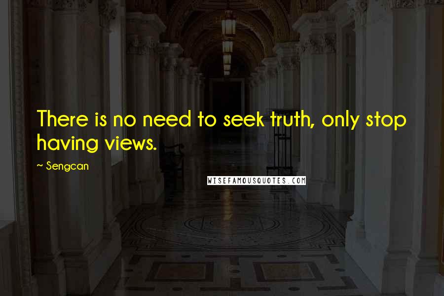 Sengcan Quotes: There is no need to seek truth, only stop having views.