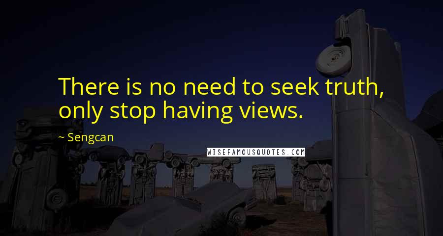 Sengcan Quotes: There is no need to seek truth, only stop having views.