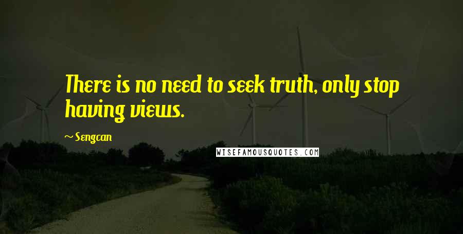 Sengcan Quotes: There is no need to seek truth, only stop having views.