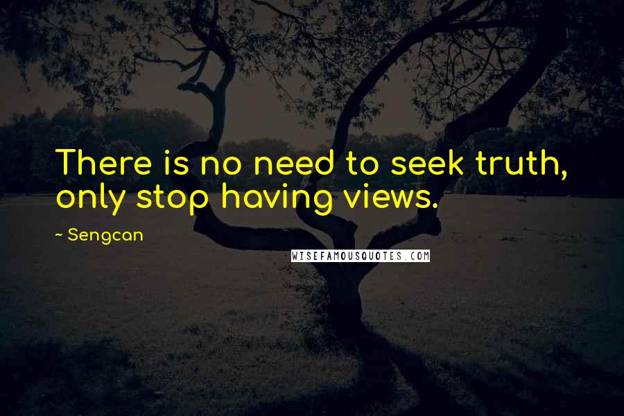 Sengcan Quotes: There is no need to seek truth, only stop having views.