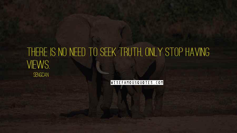 Sengcan Quotes: There is no need to seek truth, only stop having views.