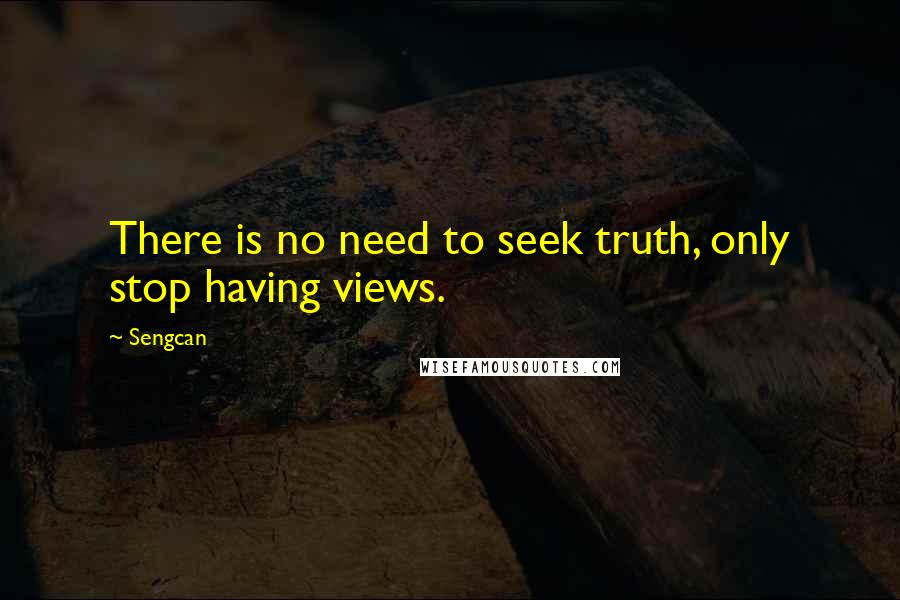 Sengcan Quotes: There is no need to seek truth, only stop having views.