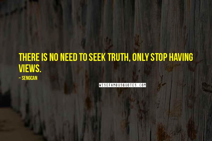 Sengcan Quotes: There is no need to seek truth, only stop having views.