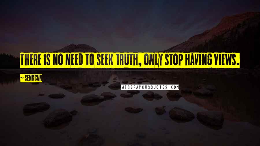 Sengcan Quotes: There is no need to seek truth, only stop having views.