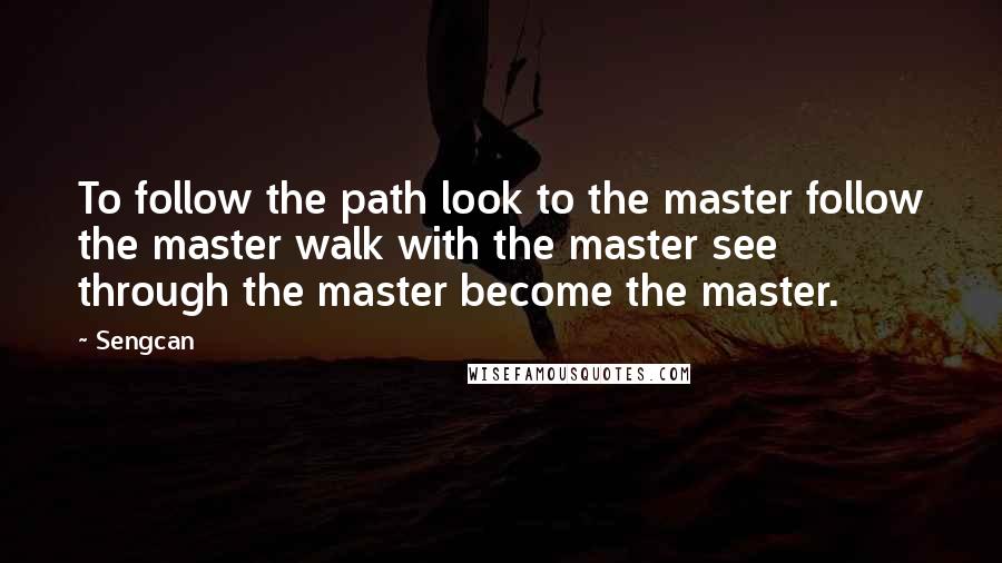 Sengcan Quotes: To follow the path look to the master follow the master walk with the master see through the master become the master.