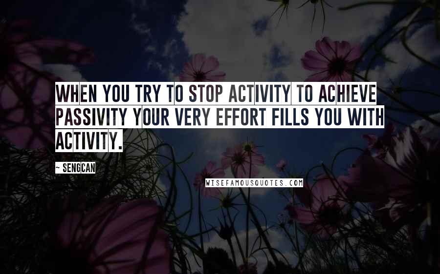 Sengcan Quotes: When you try to stop activity to achieve passivity your very effort fills you with activity.
