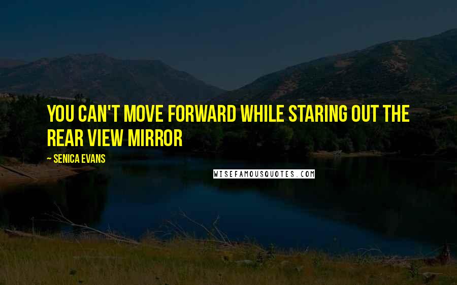 Senica Evans Quotes: You can't move forward while staring out the rear view mirror