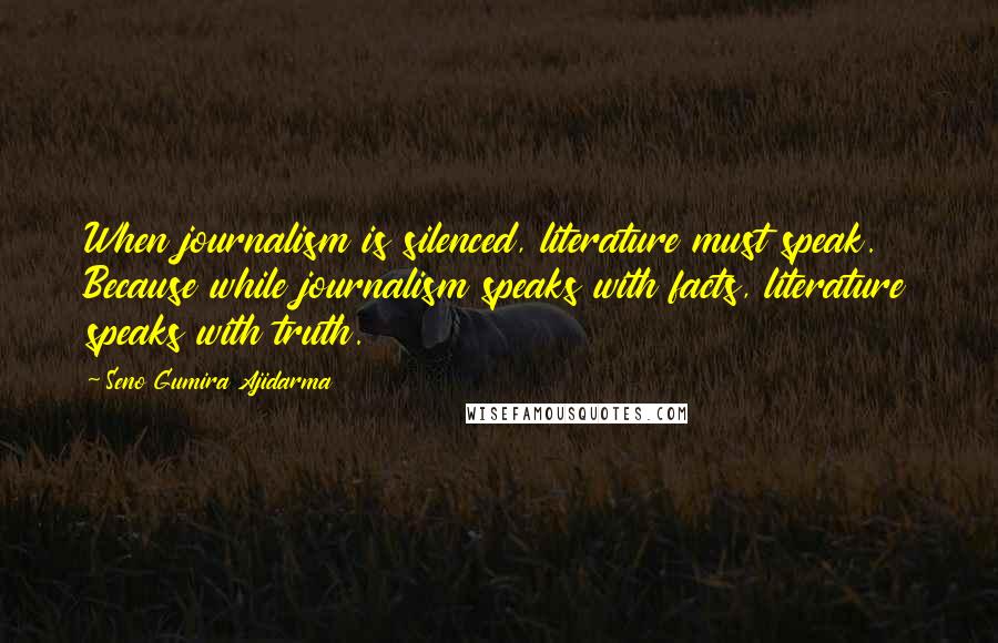 Seno Gumira Ajidarma Quotes: When journalism is silenced, literature must speak. Because while journalism speaks with facts, literature speaks with truth.