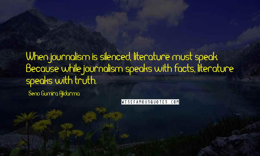 Seno Gumira Ajidarma Quotes: When journalism is silenced, literature must speak. Because while journalism speaks with facts, literature speaks with truth.