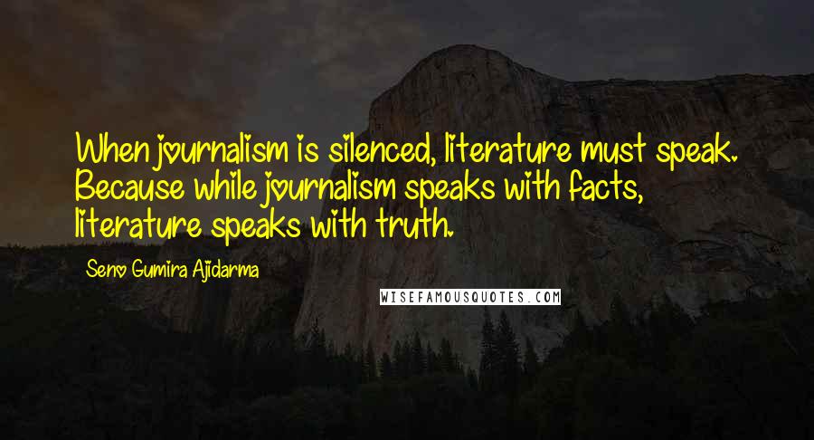 Seno Gumira Ajidarma Quotes: When journalism is silenced, literature must speak. Because while journalism speaks with facts, literature speaks with truth.
